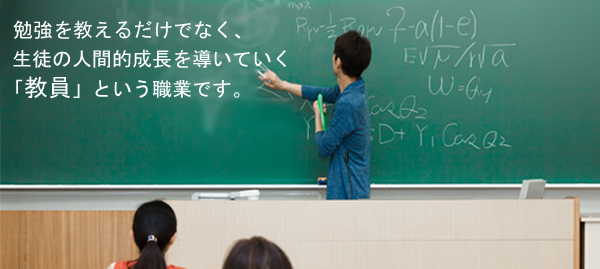 勉強を教えるだけでなく、生徒の人間的な成長を導いていく「教員」という職業です。
