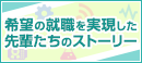 希望就職を実現した先輩たちのストーリー